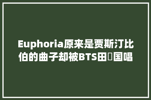 Euphoria原来是贾斯汀比伯的曲子却被BTS田柾国唱火了