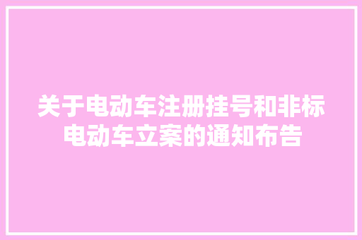 关于电动车注册挂号和非标电动车立案的通知布告