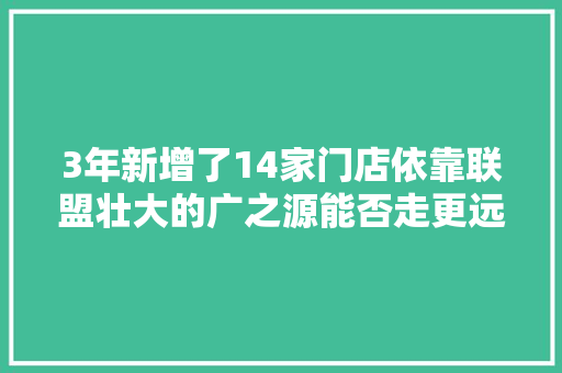 3年新增了14家门店依靠联盟壮大的广之源能否走更远
