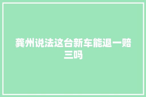 龚州说法这台新车能退一赔三吗
