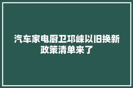 汽车家电厨卫邛崃以旧换新政策清单来了