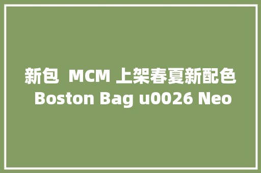 新包  MCM 上架春夏新配色 Boston Bag u0026 Neo Milla 手袋