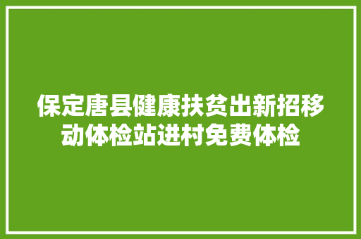 保定唐县健康扶贫出新招移动体检站进村免费体检