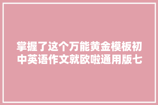 掌握了这个万能黄金模板初中英语作文就欧啦通用版七