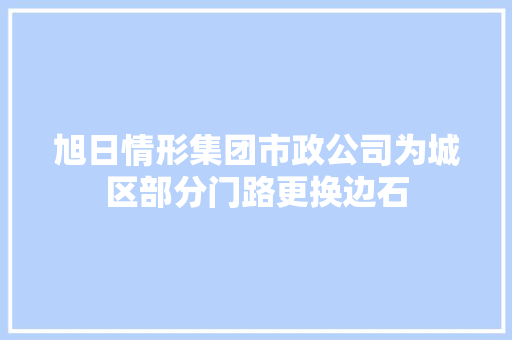 旭日情形集团市政公司为城区部分门路更换边石