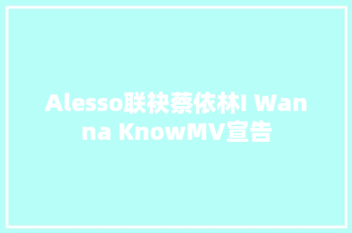 Alesso联袂蔡依林I Wanna KnowMV宣告