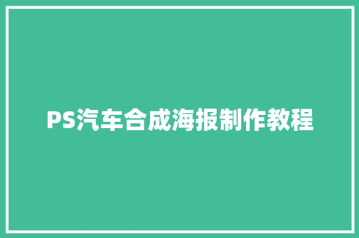 PS汽车合成海报制作教程 汽车知识