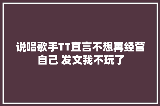 说唱歌手TT直言不想再经营自己 发文我不玩了