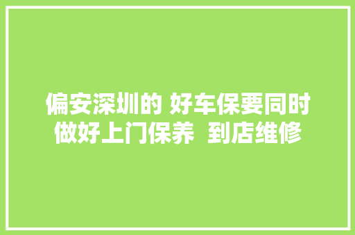 偏安深圳的 好车保要同时做好上门保养  到店维修