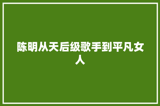 陈明从天后级歌手到平凡女人