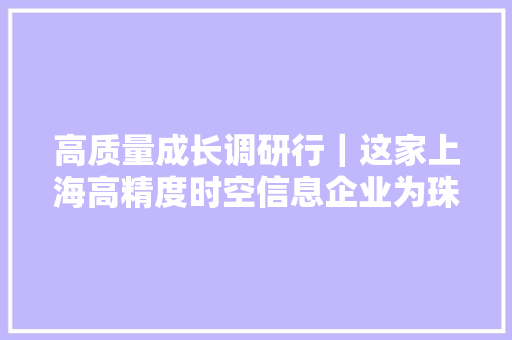 高质量成长调研行｜这家上海高精度时空信息企业为珠峰测身高