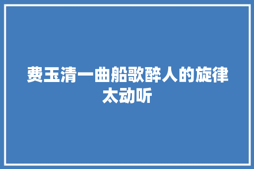 费玉清一曲船歌醉人的旋律太动听