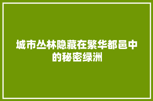 城市丛林隐藏在繁华都邑中的秘密绿洲