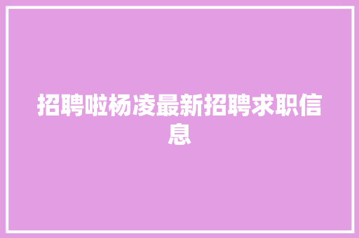招聘啦杨凌最新招聘求职信息