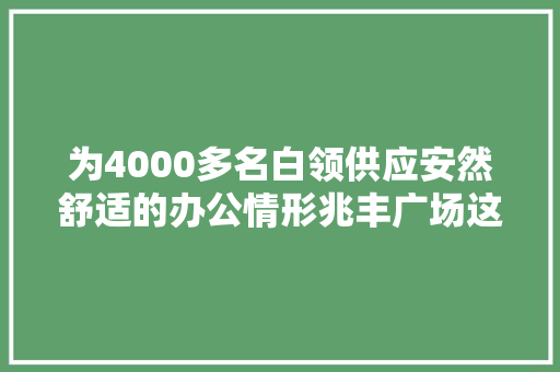 为4000多名白领供应安然舒适的办公情形兆丰广场这样做