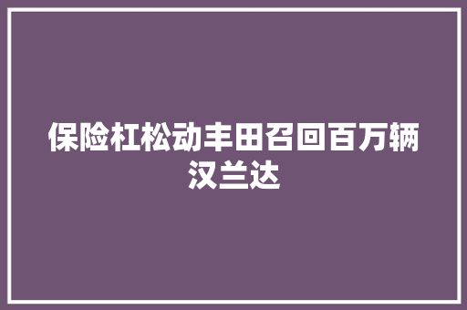 保险杠松动丰田召回百万辆汉兰达