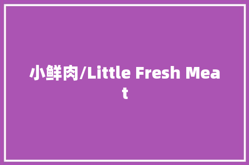 小鲜肉/Little Fresh Meat