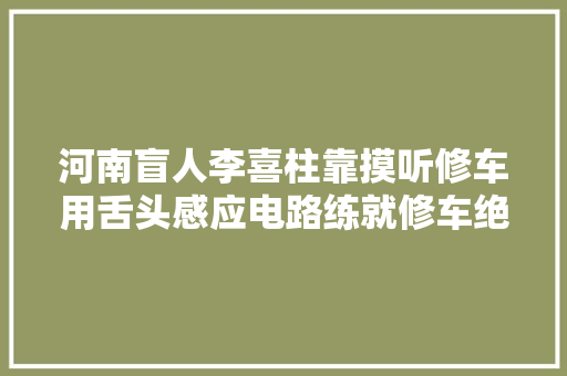 河南盲人李喜柱靠摸听修车用舌头感应电路练就修车绝活
