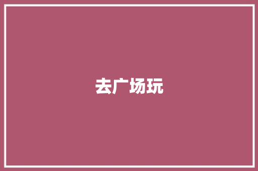 去广场玩