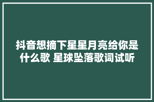 抖音想摘下星星月亮给你是什么歌 星球坠落歌词试听地址