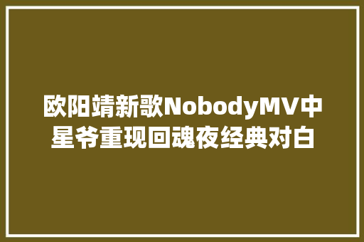 欧阳靖新歌NobodyMV中星爷重现回魂夜经典对白