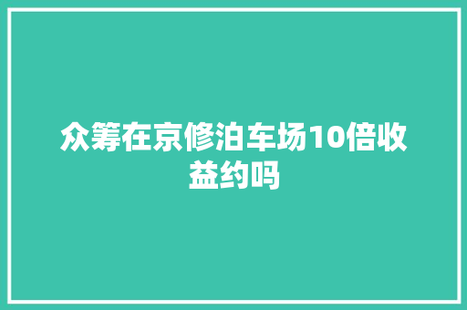 众筹在京修泊车场10倍收益约吗