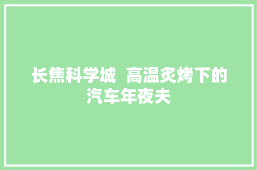 长焦科学城  高温炙烤下的汽车年夜夫