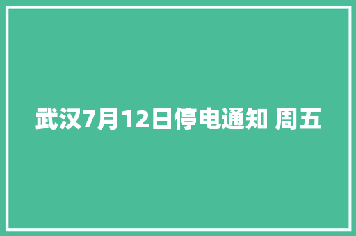 武汉7月12日停电通知 周五