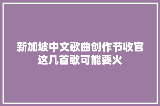 新加坡中文歌曲创作节收官这几首歌可能要火