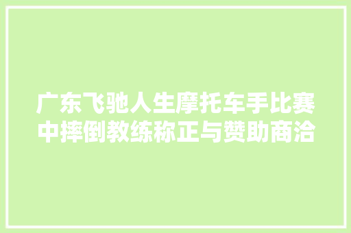 广东飞驰人生摩托车手比赛中摔倒教练称正与赞助商洽谈