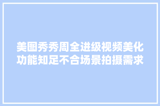 美图秀秀周全进级视频美化功能知足不合场景拍摄需求
