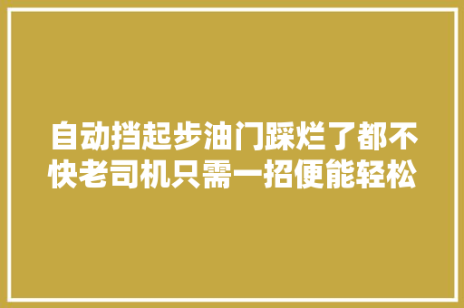 自动挡起步油门踩烂了都不快老司机只需一招便能轻松解决