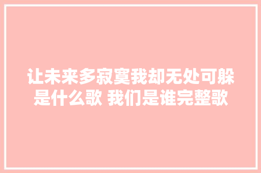 让未来多寂寞我却无处可躲是什么歌 我们是谁完整歌词介绍