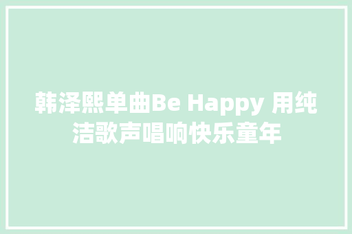 韩泽熙单曲Be Happy 用纯洁歌声唱响快乐童年