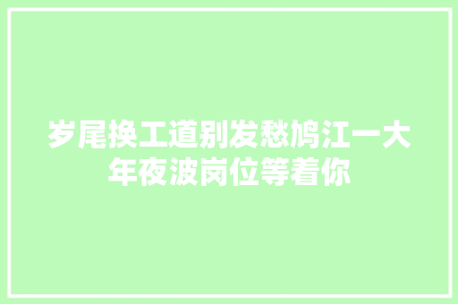 岁尾换工道别发愁鸠江一大年夜波岗位等着你