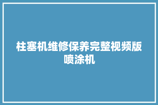 柱塞机维修保养完整视频版喷涂机