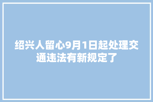绍兴人留心9月1日起处理交通违法有新规定了
