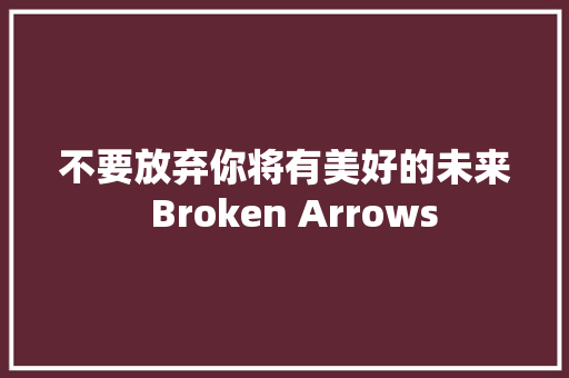 不要放弃你将有美好的未来  Broken Arrows 休闲娱乐