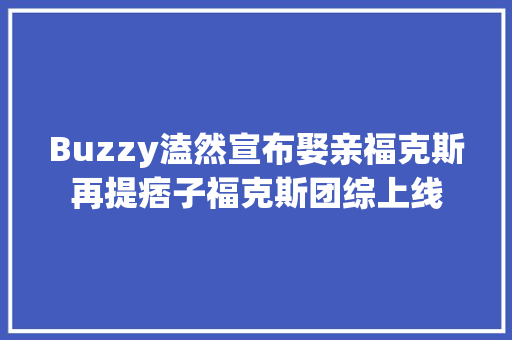 Buzzy溘然宣布娶亲福克斯再提痞子福克斯团综上线