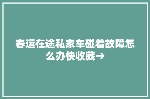 春运在途私家车碰着故障怎么办快收藏→