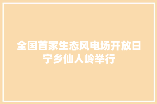 全国首家生态风电场开放日宁乡仙人岭举行