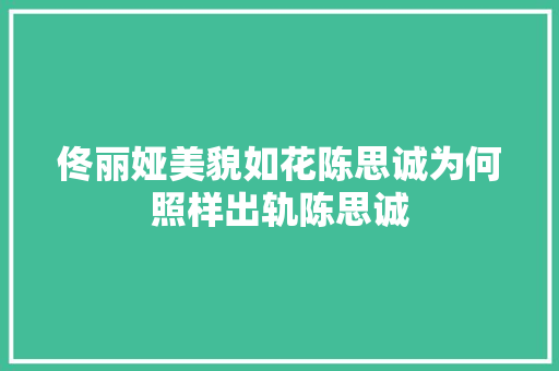佟丽娅美貌如花陈思诚为何照样出轨陈思诚