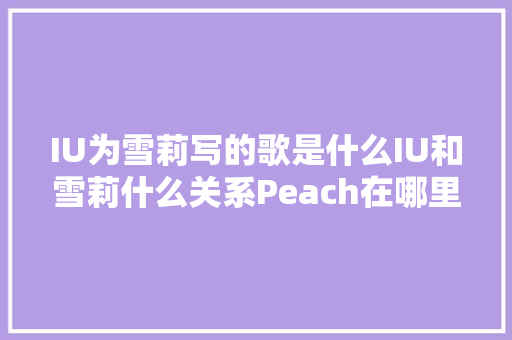 IU为雪莉写的歌是什么IU和雪莉什么关系Peach在哪里听歌词介绍