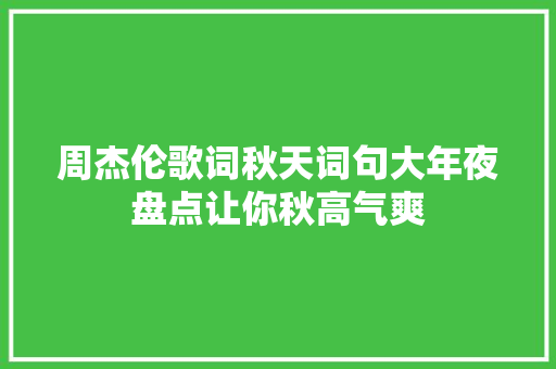 周杰伦歌词秋天词句大年夜盘点让你秋高气爽