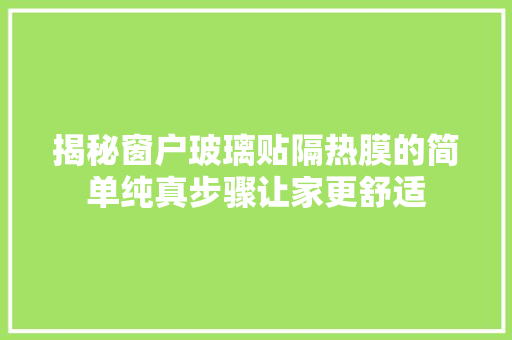 揭秘窗户玻璃贴隔热膜的简单纯真步骤让家更舒适