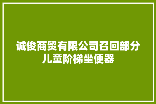 诚俊商贸有限公司召回部分儿童阶梯坐便器