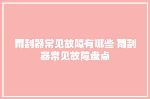 雨刮器常见故障有哪些 雨刮器常见故障盘点
