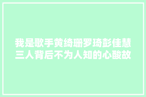 我是歌手黄绮珊罗琦彭佳慧三人背后不为人知的心酸故事