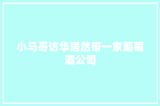 小马哥访华居然带一家葡萄酒公司