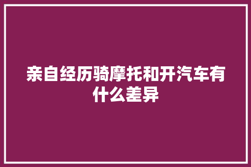 亲自经历骑摩托和开汽车有什么差异